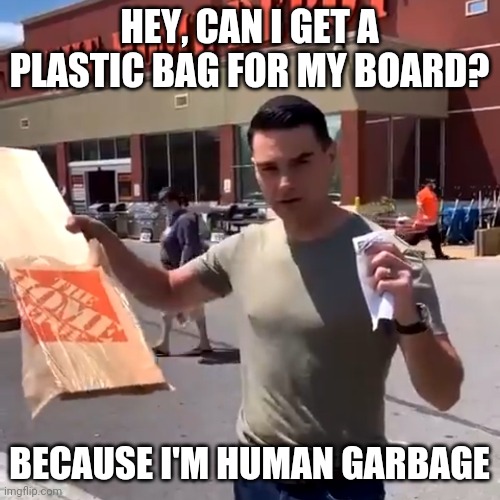 Clearly never bought wood before | HEY, CAN I GET A PLASTIC BAG FOR MY BOARD? BECAUSE I'M HUMAN GARBAGE | image tagged in home depot | made w/ Imgflip meme maker
