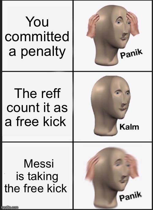 Messi the GOAT | You committed a penalty; The reff count it as a free kick; Messi is taking the free kick | image tagged in memes,panik kalm panik | made w/ Imgflip meme maker