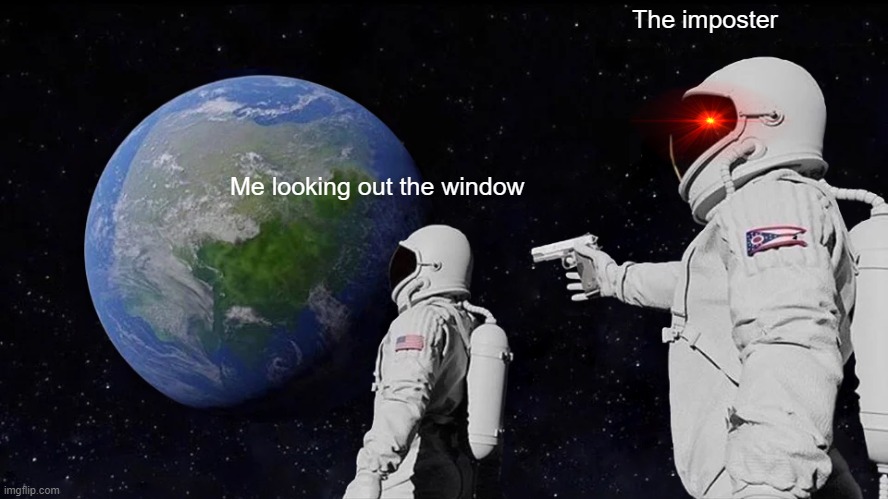 Always Has Been Meme | The imposter; Me looking out the window | image tagged in memes,always has been | made w/ Imgflip meme maker