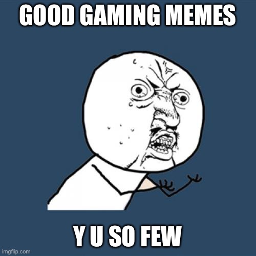 Y U No | GOOD GAMING MEMES; Y U SO FEW | image tagged in memes,y u no | made w/ Imgflip meme maker