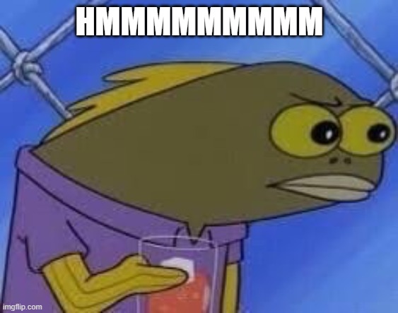 hmmmmmmmm | HMMMMMMMMM | image tagged in hmmmmmmmm | made w/ Imgflip meme maker