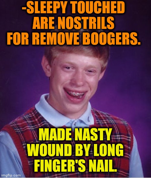 -Oops. | -SLEEPY TOUCHED ARE NOSTRILS FOR REMOVE BOOGERS. MADE NASTY WOUND BY LONG FINGER'S NAIL. | image tagged in memes,bad luck brian,nosebleed,injury,boogers,toilet humor | made w/ Imgflip meme maker
