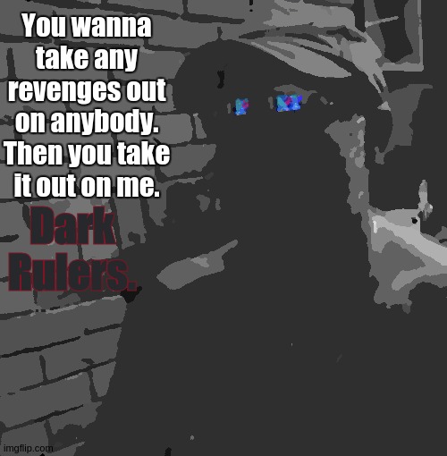 You wanna take any revenges out on anybody. Then you take it out on me. Dark Rulers. | made w/ Imgflip meme maker