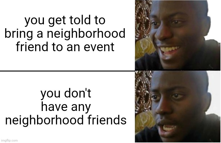 This sucks lol | you get told to bring a neighborhood friend to an event; you don't have any neighborhood friends | image tagged in disappointed black guy,sad,neighborhood,friends,events | made w/ Imgflip meme maker