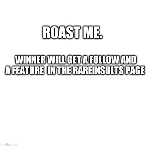 try | ROAST ME. WINNER WILL GET A FOLLOW AND A FEATURE  IN THE RAREINSULTS PAGE | image tagged in memes,blank transparent square | made w/ Imgflip meme maker