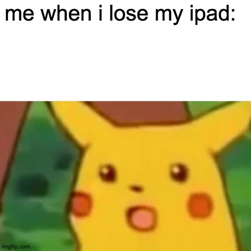 Surprised Pikachu | me when i lose my ipad: | image tagged in memes,surprised pikachu | made w/ Imgflip meme maker