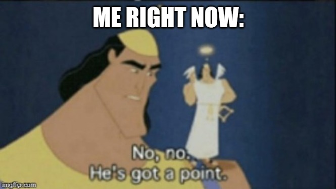 no no hes got a point | ME RIGHT NOW: | image tagged in no no hes got a point | made w/ Imgflip meme maker