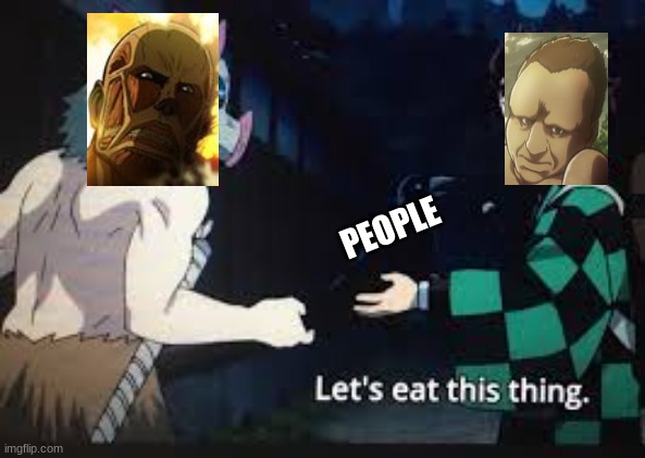 LETS EAT IT | PEOPLE | image tagged in let's eat this thing | made w/ Imgflip meme maker