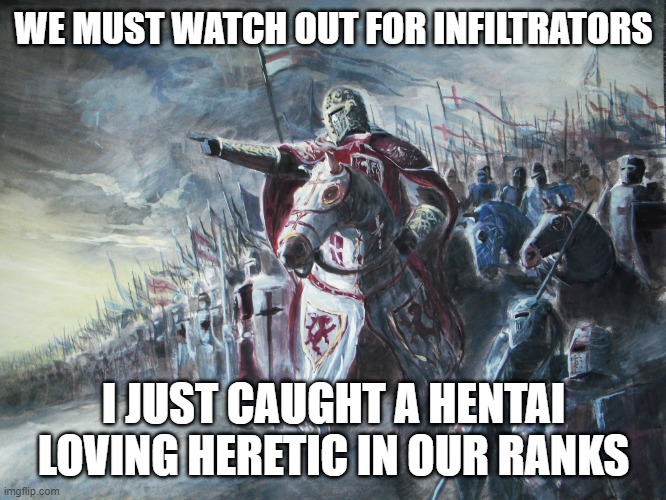 Crusader | WE MUST WATCH OUT FOR INFILTRATORS; I JUST CAUGHT A HENTAI LOVING HERETIC IN OUR RANKS | image tagged in crusader | made w/ Imgflip meme maker