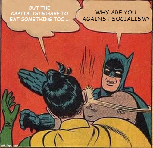 WHY | WHY ARE YOU AGAINST SOCIALISM? BUT THE CAPITALISTS HAVE TO EAT SOMETHING TOO ... | image tagged in memes,batman slapping robin,socialism,marxism | made w/ Imgflip meme maker