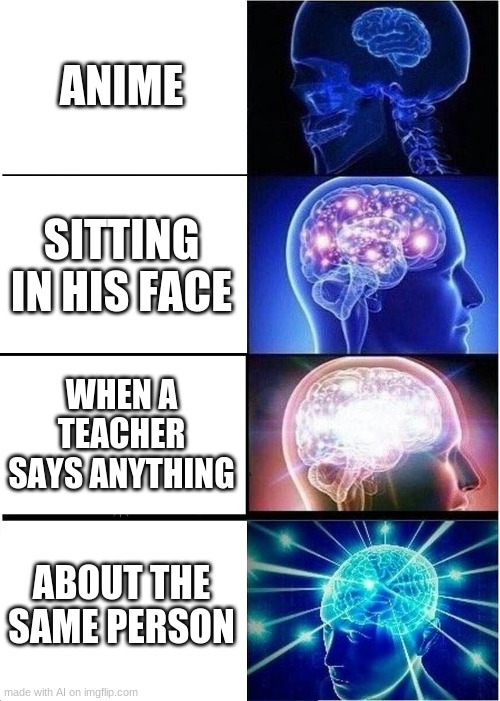 Submitting AI generated memes that make no sense (day 1) | ANIME; SITTING IN HIS FACE; WHEN A TEACHER SAYS ANYTHING; ABOUT THE SAME PERSON | image tagged in memes,expanding brain | made w/ Imgflip meme maker
