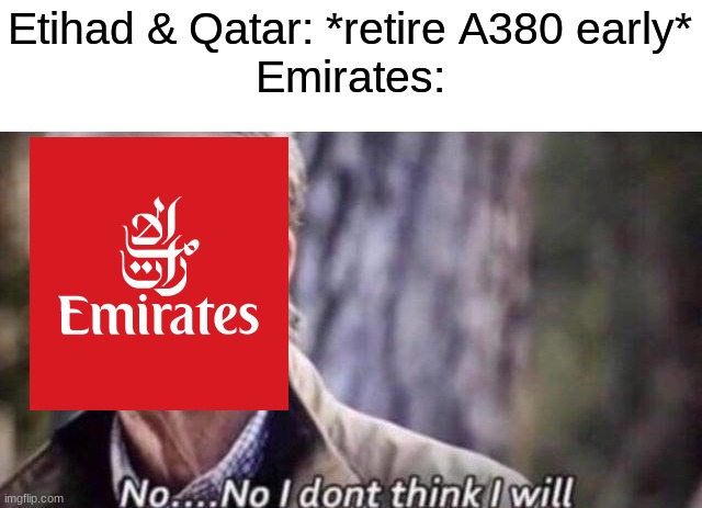 Emirates will keep A380 for a while | Etihad & Qatar: *retire A380 early*
Emirates: | image tagged in no i don't think i will,aviation,airplane,plane,airplanes,planes | made w/ Imgflip meme maker