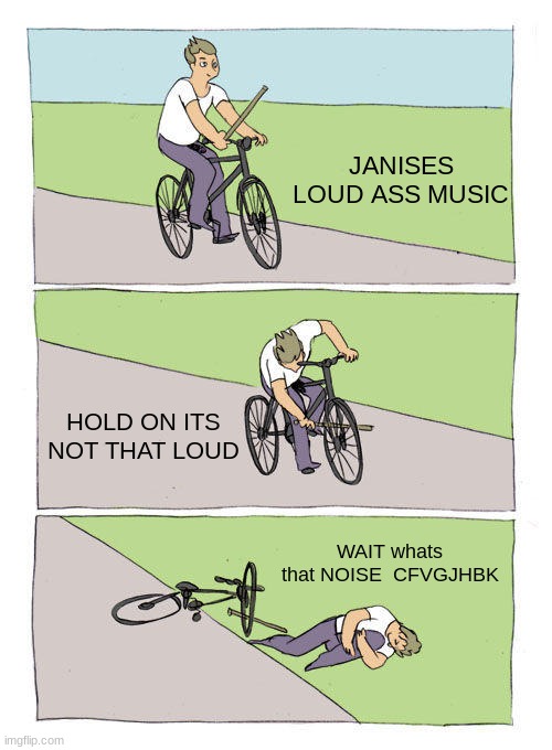 Bike Fall Meme | JANISES LOUD ASS MUSIC; HOLD ON ITS NOT THAT LOUD; WAIT whats that NOISE  CFVGJHBK | image tagged in memes,bike fall | made w/ Imgflip meme maker