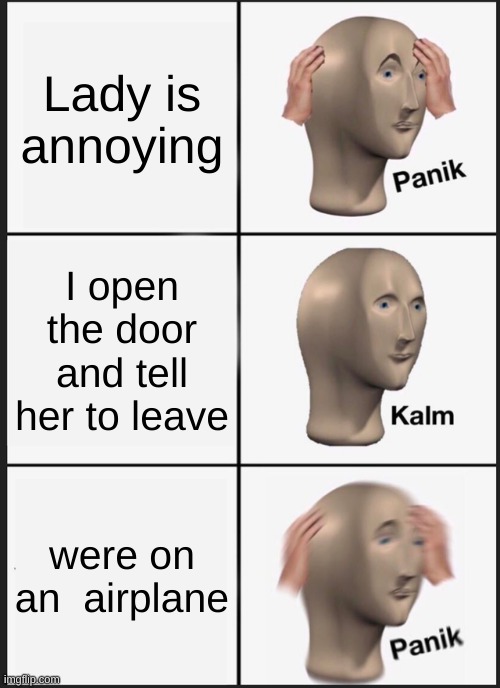 Annoying woman | Lady is annoying; I open the door and tell her to leave; were on an  airplane | image tagged in memes,panik kalm panik | made w/ Imgflip meme maker