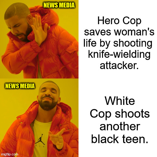 Raspberries to LeBron James too! | NEWS MEDIA; Hero Cop saves woman's life by shooting 
knife-wielding attacker. NEWS MEDIA; White Cop shoots another black teen. | image tagged in memes,drake hotline bling,god bless the police,peronal responisbility,obey the law | made w/ Imgflip meme maker
