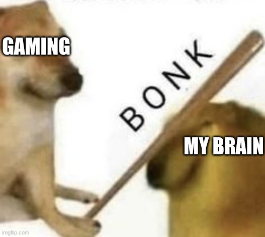 I play to much games | GAMING; MY BRAIN | image tagged in bonk | made w/ Imgflip meme maker