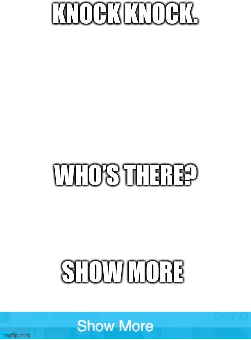 Blank Transparent Square | KNOCK KNOCK. WHO’S THERE? SHOW MORE | image tagged in memes,blank transparent square | made w/ Imgflip meme maker