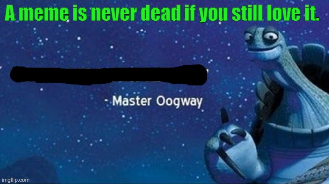 Oogway | A meme is never dead if you still love it. | image tagged in oogway | made w/ Imgflip meme maker