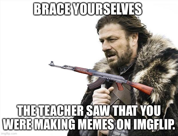 I’m learning about angles. | BRACE YOURSELVES; THE TEACHER SAW THAT YOU WERE MAKING MEMES ON IMGFLIP. | image tagged in memes,brace yourselves x is coming | made w/ Imgflip meme maker