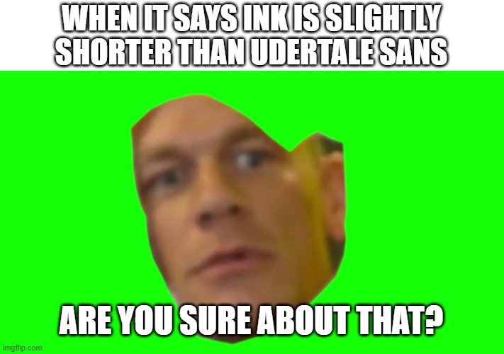 Are you sure about that? (Cena) | WHEN IT SAYS INK IS SLIGHTLY SHORTER THAN UDERTALE SANS ARE YOU SURE ABOUT THAT? | image tagged in are you sure about that cena | made w/ Imgflip meme maker