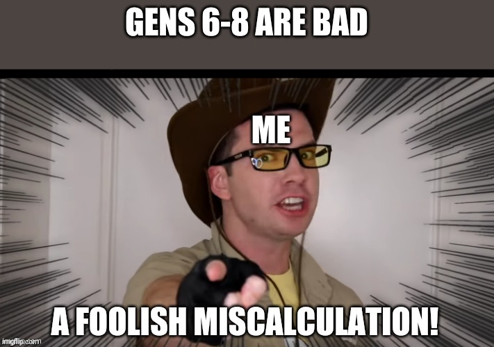 I LIKE GEN 7 | GENS 6-8 ARE BAD; ME | image tagged in a foolish miscalculation | made w/ Imgflip meme maker