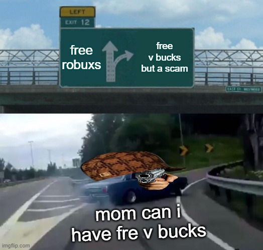 Left Exit 12 Off Ramp | free robuxs; free v bucks but a scam; mom can i have fre v bucks | image tagged in memes,left exit 12 off ramp | made w/ Imgflip meme maker