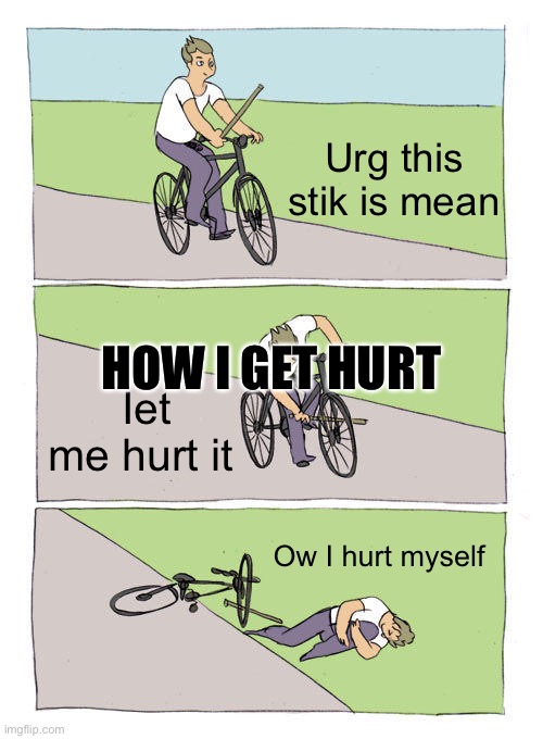 How you get hurt | Urg this stik is mean; HOW I GET HURT; Iet me hurt it; Ow I hurt myself | image tagged in memes,bike fall | made w/ Imgflip meme maker