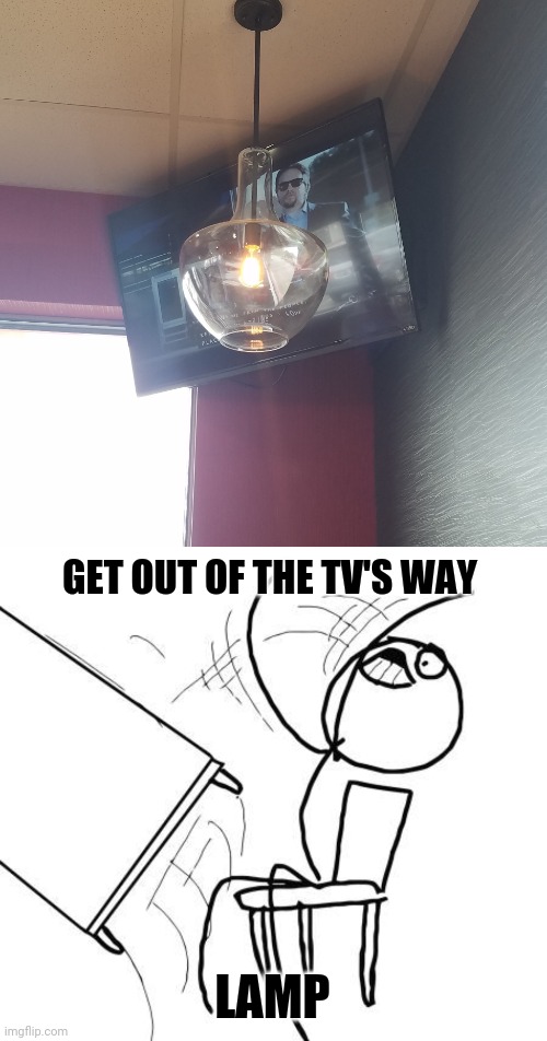Lamp blocking the television | GET OUT OF THE TV'S WAY; LAMP | image tagged in memes,table flip guy,lamp,television,you had one job,tv | made w/ Imgflip meme maker