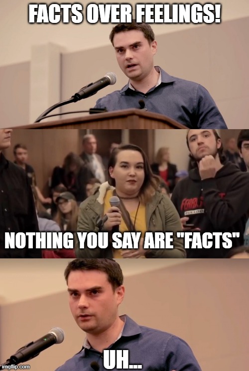 rostid | FACTS OVER FEELINGS! NOTHING YOU SAY ARE "FACTS"; UH... | image tagged in ben shapiro it's in the name | made w/ Imgflip meme maker
