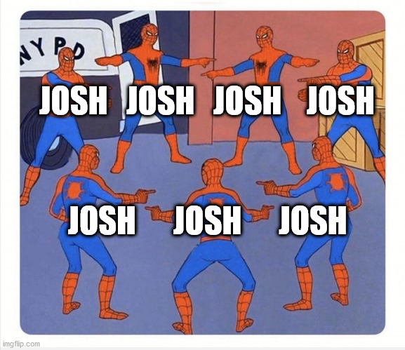 In 2 Days Be Like | JOSH   JOSH   JOSH    JOSH; JOSH      JOSH      JOSH | image tagged in spiderman pointing each other | made w/ Imgflip meme maker