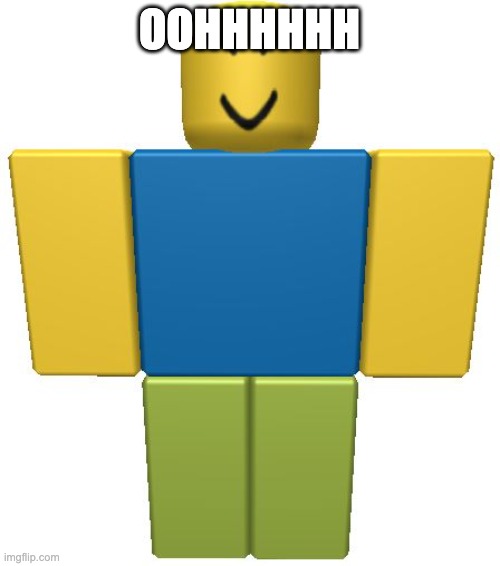 ROBLOX Noob | OOHHHHHH | image tagged in roblox noob | made w/ Imgflip meme maker