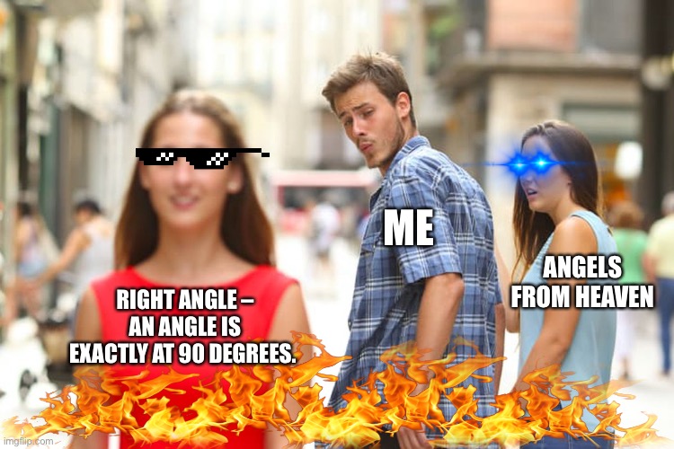 Another meme at school. |  ME; ANGELS FROM HEAVEN; RIGHT ANGLE – AN ANGLE IS EXACTLY AT 90 DEGREES. | image tagged in memes,distracted boyfriend | made w/ Imgflip meme maker