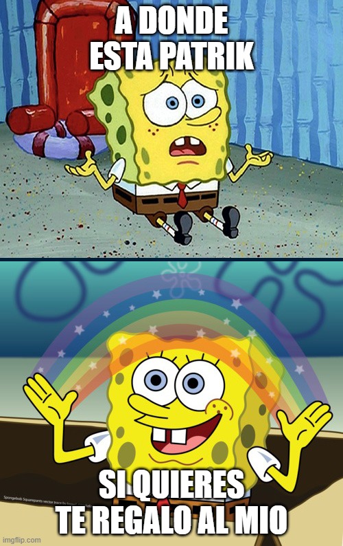 sponge bob 2 | A DONDE ESTA PATRIK; SI QUIERES TE REGALO AL MIO | image tagged in sponge bob 2 | made w/ Imgflip meme maker