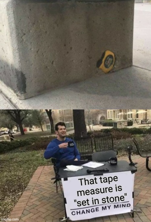 True | That tape measure is "set in stone" | image tagged in change my mind,funny,puns,jokes | made w/ Imgflip meme maker