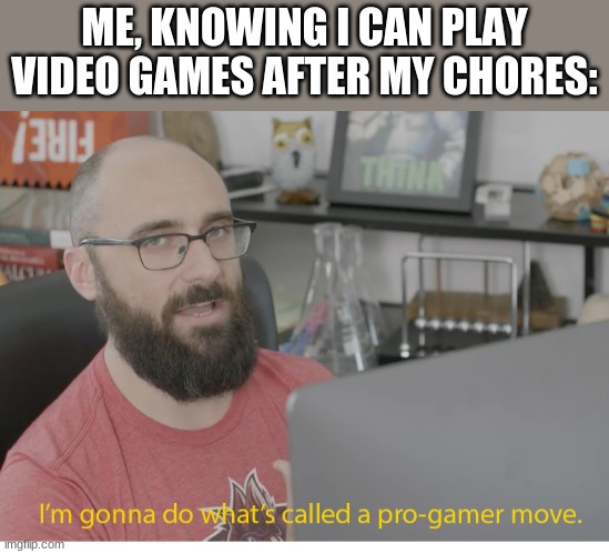 I'm gonna do what's called a pro-gamer move. | ME, KNOWING I CAN PLAY VIDEO GAMES AFTER MY CHORES: | image tagged in i'm gonna do what's called a pro-gamer move | made w/ Imgflip meme maker