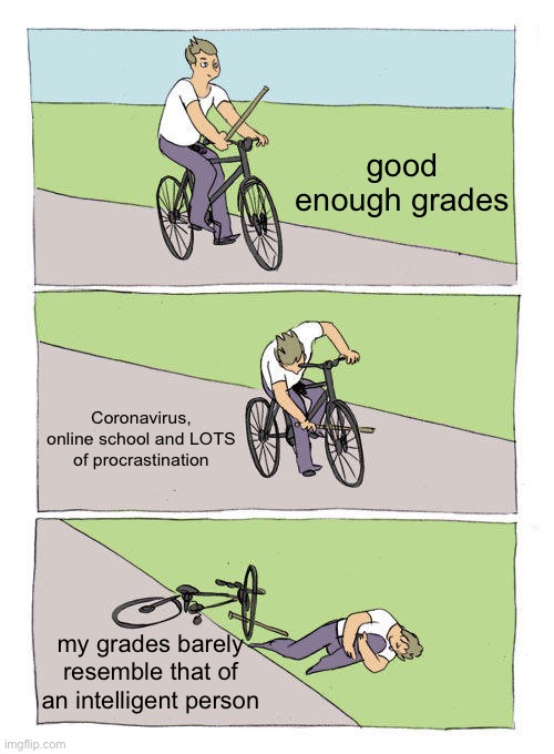 Bike Fall | good enough grades; Coronavirus, online school and LOTS of procrastination; my grades barely resemble that of an intelligent person | image tagged in memes,bike fall | made w/ Imgflip meme maker