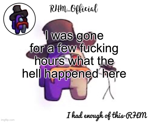 Rhm_Offical temp | I was gone for a few fucking hours what the hell happened here | image tagged in rhm_offical temp | made w/ Imgflip meme maker