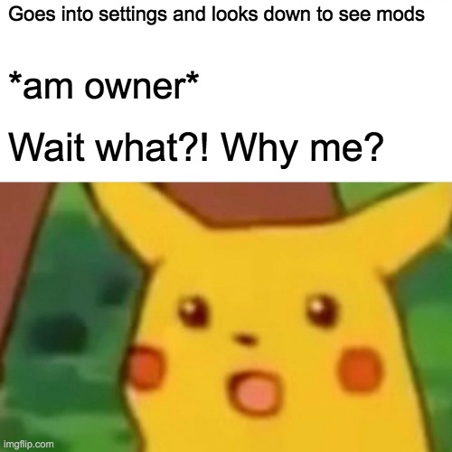 Why me? | Goes into settings and looks down to see mods; *am owner*; Wait what?! Why me? | image tagged in memes,surprised pikachu | made w/ Imgflip meme maker