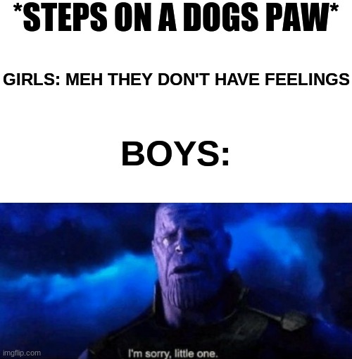 FUUUUUUUUUU | *STEPS ON A DOGS PAW*; GIRLS: MEH THEY DON'T HAVE FEELINGS; BOYS: | image tagged in memes,blank transparent square,im sorry little one | made w/ Imgflip meme maker