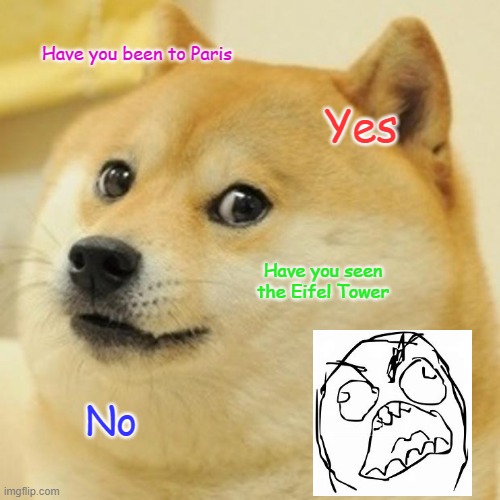 Doge Meme | Have you been to Paris; Yes; Have you seen the Eifel Tower; No | image tagged in memes,doge | made w/ Imgflip meme maker