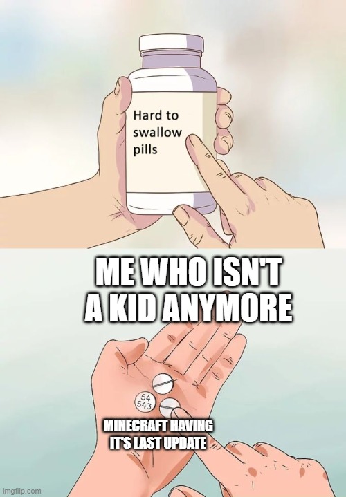 Hard To Swallow Pills | ME WHO ISN'T A KID ANYMORE; MINECRAFT HAVING IT'S LAST UPDATE | image tagged in memes,hard to swallow pills | made w/ Imgflip meme maker