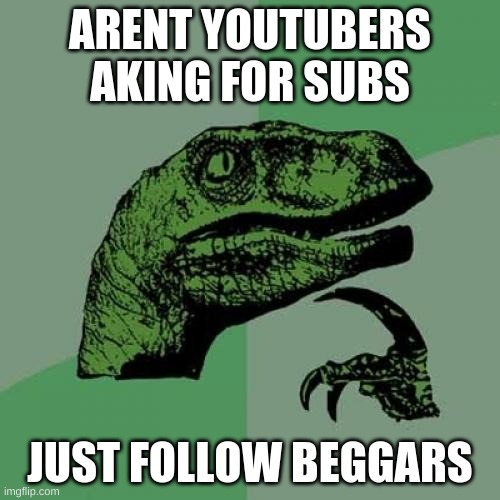 Philosoraptor | ARENT YOUTUBERS AKING FOR SUBS; JUST FOLLOW BEGGARS | image tagged in memes,philosoraptor | made w/ Imgflip meme maker