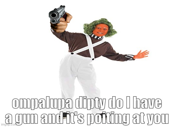 die | ompalupa dipty do I have a gun and it's poiting at you | image tagged in batman slapping robin | made w/ Imgflip meme maker