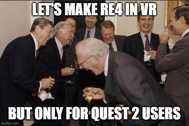 Rich men laughing | LET'S MAKE RE4 IN VR; BUT ONLY FOR QUEST 2 USERS | image tagged in rich men laughing | made w/ Imgflip meme maker