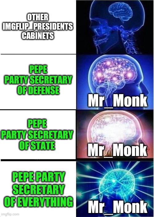 PEPE PARTY ANNOUNCEMENT MEET OUR CABINET SECRETARY OF EVERYTHING MR_MONK | OTHER IMGFLIP_PRESIDENTS CABINETS; PEPE PARTY SECRETARY OF DEFENSE; Mr_Monk; PEPE PARTY SECRETARY OF STATE; Mr_Monk; PEPE PARTY SECRETARY OF EVERYTHING; Mr_Monk | image tagged in memes,expanding brain,imgflip_presidents,cabinet,mr_monk,pepe party | made w/ Imgflip meme maker