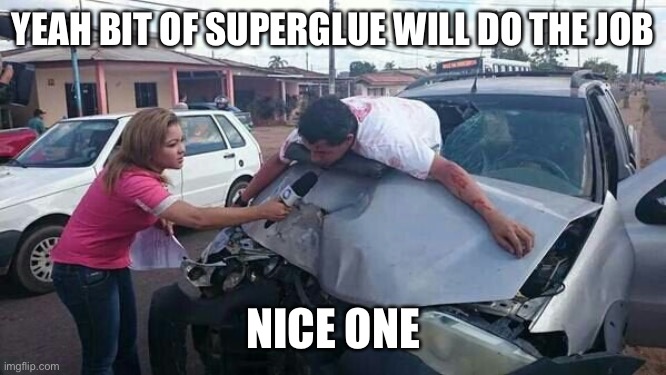 Bit of superglue | YEAH BIT OF SUPERGLUE WILL DO THE JOB; NICE ONE | image tagged in guy through windscreen | made w/ Imgflip meme maker