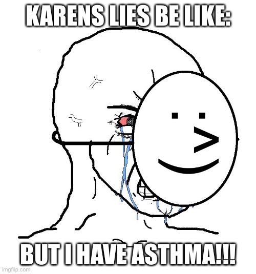 I. C A N T. B R E A T H E. | KARENS LIES BE LIKE: BUT I HAVE ASTHMA!!! | image tagged in pretending to be happy hiding crying behind a mask | made w/ Imgflip meme maker