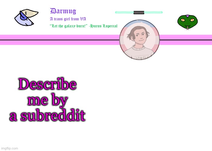 Darmug's announcement template | Describe me by a subreddit | image tagged in darmug's announcement template | made w/ Imgflip meme maker