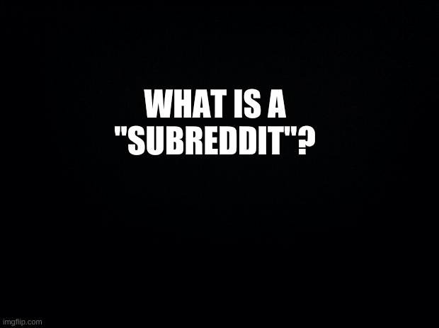 *Confused* | WHAT IS A
"SUBREDDIT"? | image tagged in what is it | made w/ Imgflip meme maker