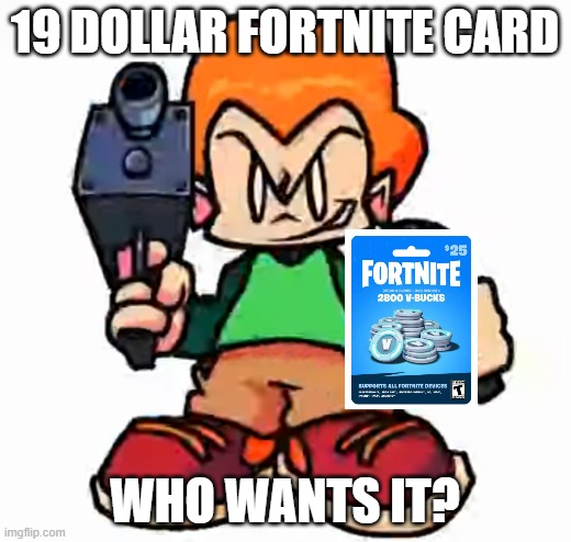 19 dollar fortnite card | 19 DOLLAR FORTNITE CARD; WHO WANTS IT? | image tagged in front facing pico,2020 sucks | made w/ Imgflip meme maker